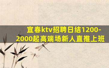 宜春ktv招聘日结1200-2000起高端场新人直推上班