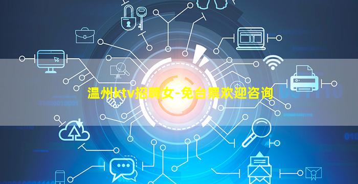 温州ktv招聘女-免台票欢迎咨询